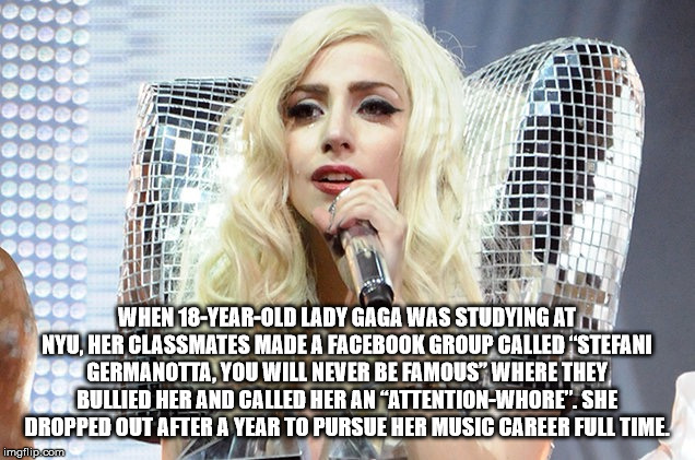 biodata lady gaga - When 18YearOld Lady Gaga Was Studying At Nyu, Her Classmates Made A Facebook Group Called "Stefani Po Germanotta, You Will Never Be Famous" Where They Bullied Her And Called Her An AttentionWhore". She Dropped Out After A Year To Pursu