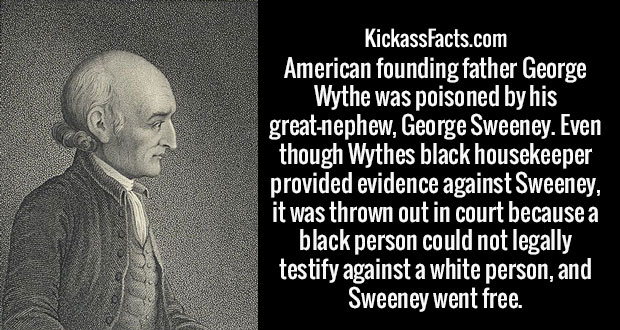 george wythe - KickassFacts.com American founding father George Wythe was poisoned by his greatnephew, George Sweeney. Even though Wythes black housekeeper provided evidence against Sweeney, it was thrown out in court because a black person could not lega