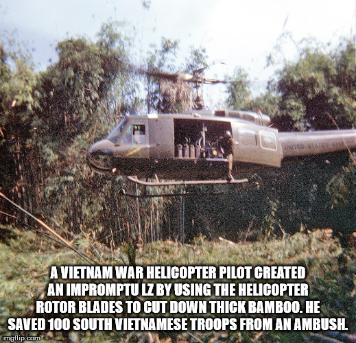 helicopter - A Vietnam War Helicopter Pilot Created An Impromptu Lz By Using The Helicopter Rotor Blades To Cut Down Thick Bamboo. He Saved 100 South Vietnamese Troops From An Ambush imgflip.com