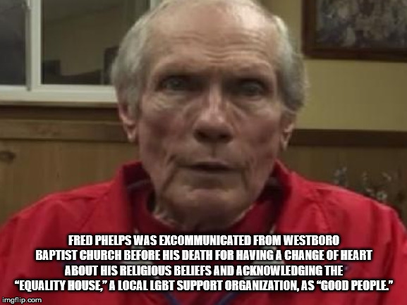 fred phelps ku - Fred Phelps Was Excommunicated From Westboro Baptist Church Before His Death For Having A Change Of Heart About His Religious Beliefs And Acknowledging The "Equality House," A Local Lgbt Support Organization, As "Good People." imgflip.com
