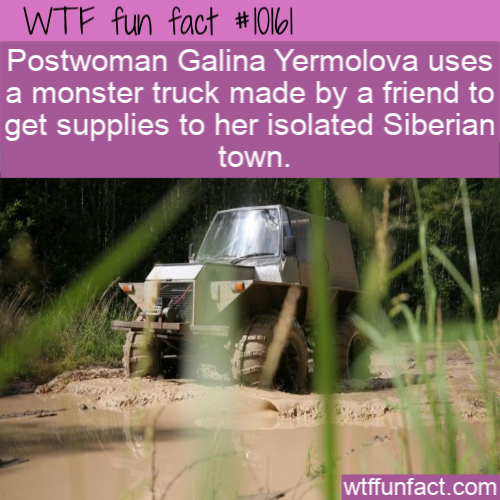 Monster truck - Wtf fun fact Postwoman Galina Yermolova uses a monster truck made by a friend to get supplies to her isolated Siberian town. wtffunfact.com