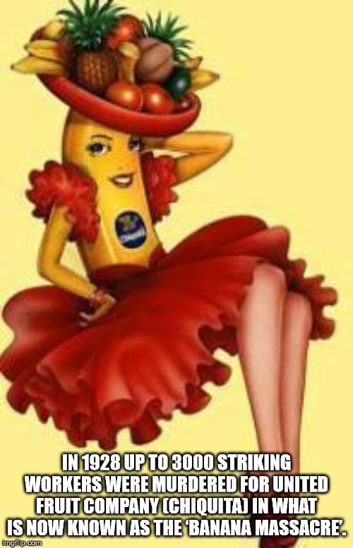 chiquita banana song - In 1928 Up To 3000 Striking Workers Were Murdered For United Fruitcompany Chiquitajin What Is Now Known As The Banana Massacre. imgflip.com