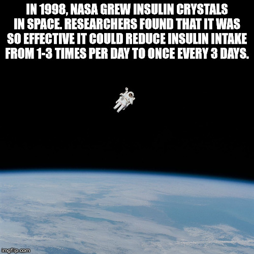 parade - In 1998, Nasa Grew Insulin Crystals In Space. Researchers Found That It Was So Effective It Could Reduce Insulin Intake From 13 Times Per Day To Once Every 3 Days. Imgflip.com