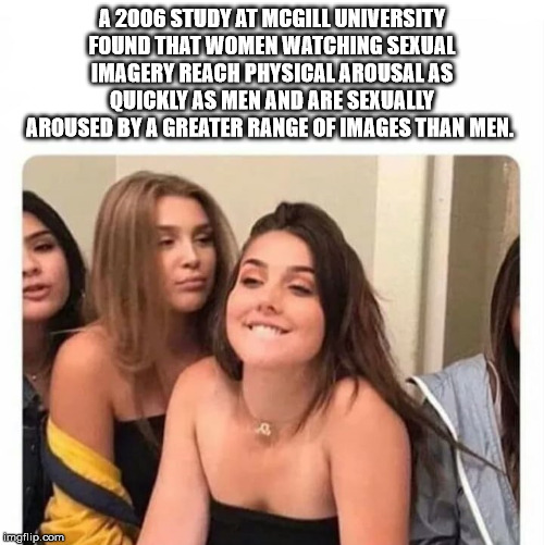 have a meme page meme - A 2006 Study At Mcgill University Found That Women Watching Sexual Imagery Reach Physical Arousalas Quickly As Men And Are Sexually Aroused By A Greater Range Of Images Than Men. imgflip.com