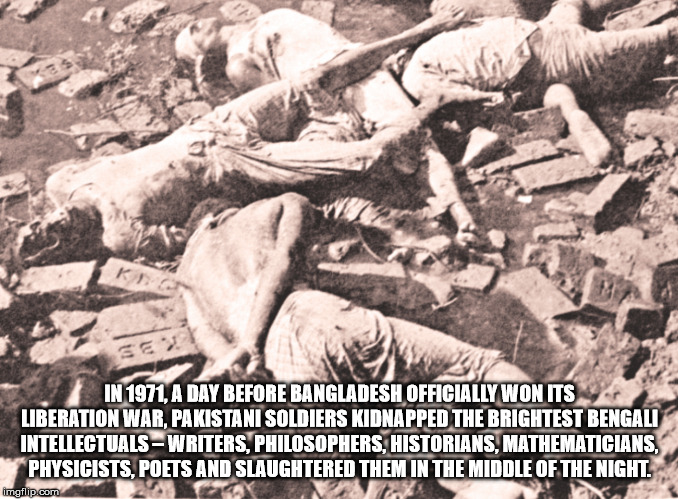 1965 india pakistan war - K In 1971, A Day Before Bangladesh Officially Won Its Liberation War, Pakistani Soldiers Kidnapped The Brightest Bengali Intellectuals Writers, Philosophers, Historians, Mathematicians Physicists, Poets And Slaughtered Them In Th