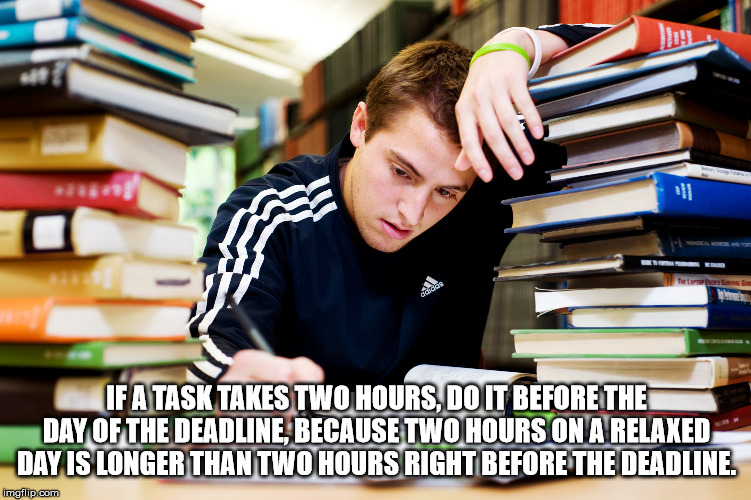 student stress and anxiety - Tie L arsson If Atask Takes Two Hours, Do It Before The Day Of The Deadline, Because Two Hours On A Relaxed Day Is Longer Than Two Hours Right Before The Deadline. imgflip.com