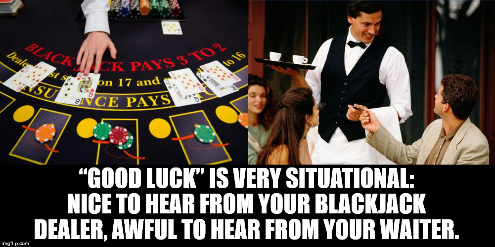 casino dealing - Black! Dealerst se Ys 3 Tor to 16 Czniek Pays 3 2.3 on 17 and 8Vce Pays T . "Good Luck" Is Very Situational Nice To Hear From Your Blackjack Dealer, Awful To Hear From Your Waiter. imgflip.com