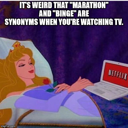 sleeping beauty - Its Weird That "Marathon" And "Binge Are Synonyms When You'Re Watching Tv. Netflix imgflip.com