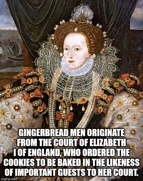 elizabeth i of england - Gingerbread Men Originate From The Court Of Elizabeth 1 Of England, Who Ordered The Cookies To Be Baked In The ness Of Important Guests To Her Court. imgflip.com