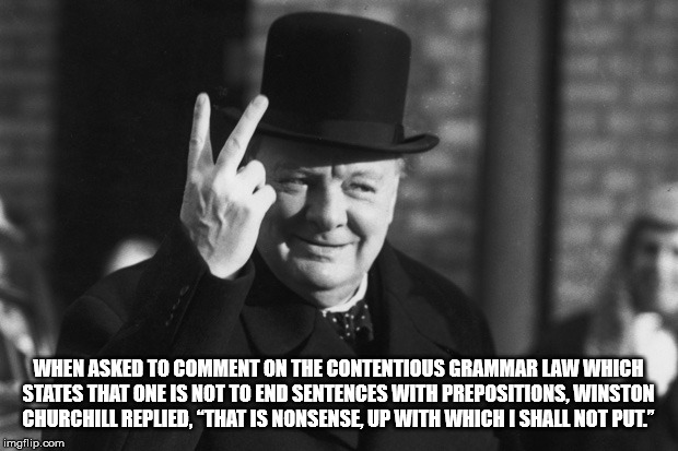 winston churchill up your bum - When Asked To Comment On The Contentious Grammar Law Which States That One Is Not To End Sentences With Prepositions, Winston Churchill Replied, That Is Nonsense, Up With Which I Shall Not Put" imgflip.com