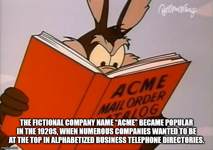 cartoon - Boomerang Acme Wail Order Og The Fictional Company Name Acme" Became Popular In The 1920S, When Numerous Companies Wanted To Be At The Top In Alphabetized Business Telephone Directories. imgflip.com