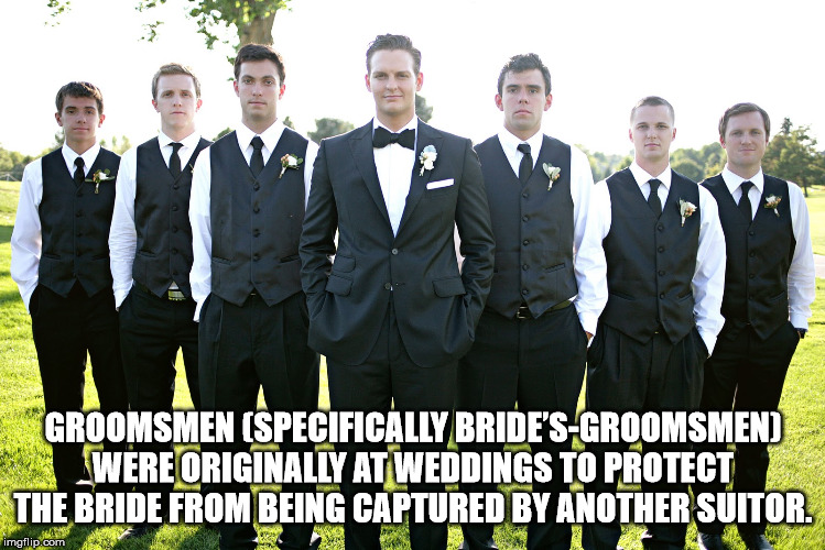 uniform - Groomsmen Specifically Bride'SGroomsmen Were Originally At Weddings To Protect The Bride From Being Captured By Another Suitor. imgflip.com