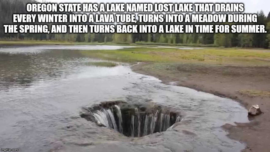 lake draining - Oregon State Has A Lake Named Lostlake That Drains Every Winter Into A Lava Tube, Turns Into A Meadow During The Spring, And Then Turns Back Into A Lake In Time For Summer. imgflip.com