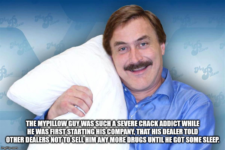 epstein didn t kill himself meme - To The Mypillow Guy Was Such A Severe Crack Addict While He Was First Starting His Company. That His Dealer Told Other Dealers Not To Sell Him Any More Drugs Until He Got Some Sleep. imgflip.com