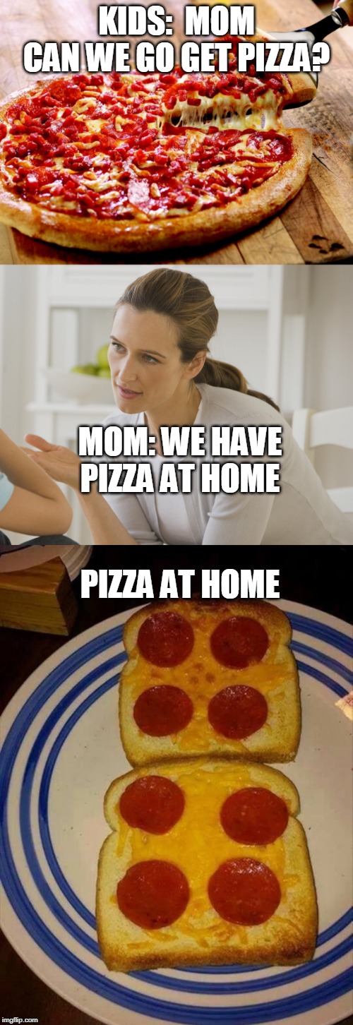 pizza meme funny - Kids Mom Can We Go Get Pizza MomWe Have Pizza At Home Pizza At Home imgflip.com