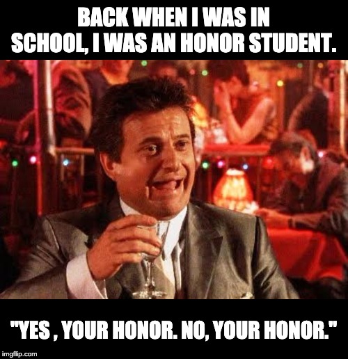 joe pesci goodfellas - Back When I Was In School, I Was An Honor Student. "Yes, Your Honor. No, Your Honor." imgflip.com