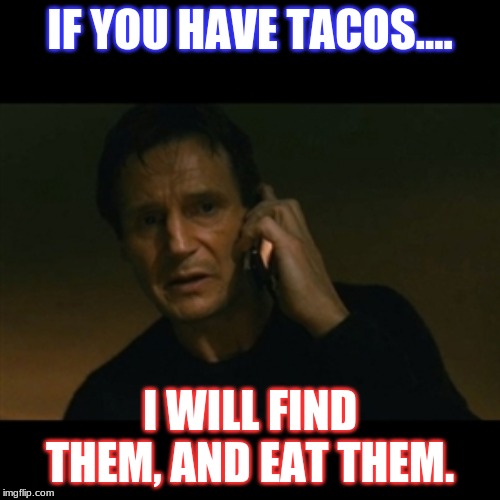 if you have tacos i will find them - If You Have Tacos. I Will Find Them, And Eat Them. imgflip.com