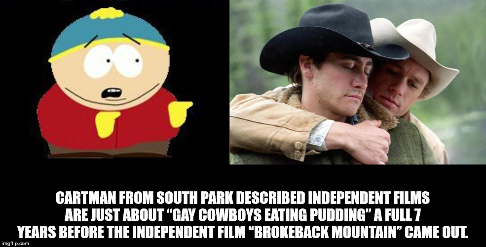 Cartman From South Park Described Independent Films Are Just About "Gay Cowboys Eating Pudding A Full 7 Years Before The Independent Film Brokeback Mountain" Came Out. imgflip.com