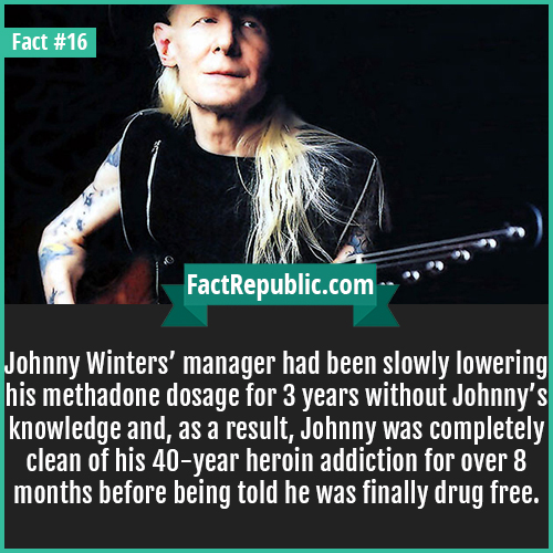 photo caption - Fact FactRepublic.com Johnny Winters' manager had been slowly lowering his methadone dosage for 3 years without Johnny's knowledge and, as a result, Johnny was completely clean of his 40year heroin addiction for over 8 months before being 