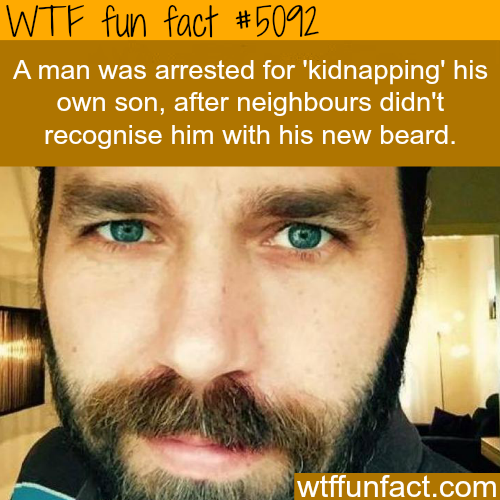 kidnapping facts - Wtf fun fact A man was arrested for 'kidnapping' his own son, after neighbours didn't recognise him with his new beard. wtffunfact.com