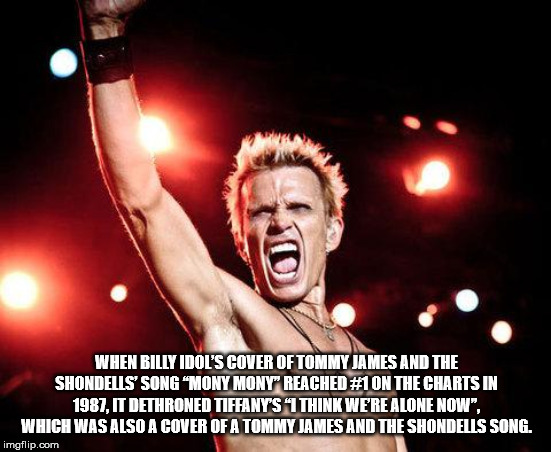 billy idol rock - When Billy Idol'S Cover Of Tommy James And The Shondells' Song Mony Mony Reached On The Charts In 1987. It Dethroned Tiffany'S 1 Think Were Alone Now". Which Was Also A Cover Of A Tommy James And The Shondells Song. imgflip.com