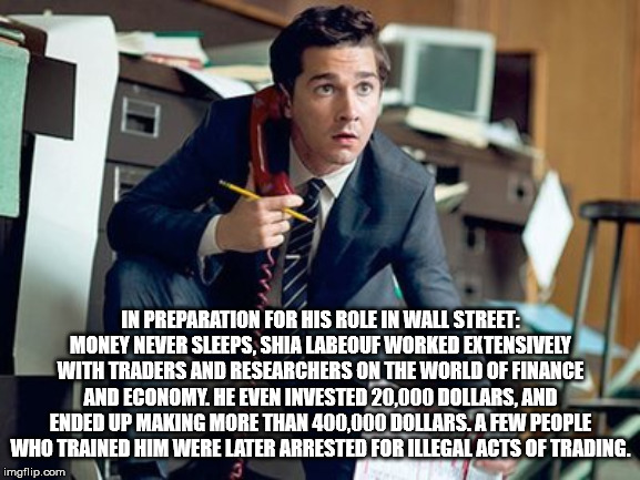 wall street shia labeouf - In Preparation For His Role In Wall Street Money Never Sleeps, Shia Labeouf Worked Extensively With Traders And Researchers On The World Of Finance And Economy. He Even Invested 20,000 Dollars, And Ended Up Making More Than 400,