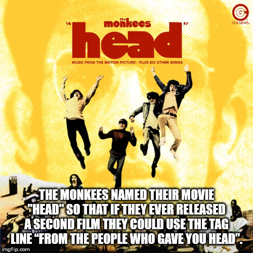 poster - monkees head Music From The Motion Picture Plus Six Other Songs E Monkees Named Their Movie Head" So That If They Ever Released A Second Film They Could Use The Tag Line From The People Who Gave You Head imgflip.com