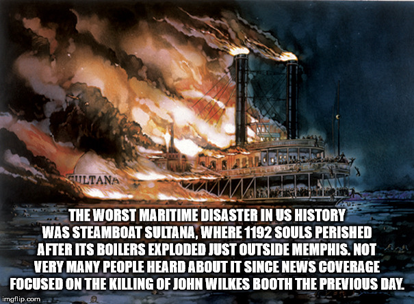 sultana disaster - Sultana "... The Worst Maritime Disaster In Us History Was Steamboat Sultana, Where 1192 Souls Perished After Its Boilers Exploded Just Outside Memphis. Not Very Many People Heard About It Since News Coverage Focused On The Killing Of J