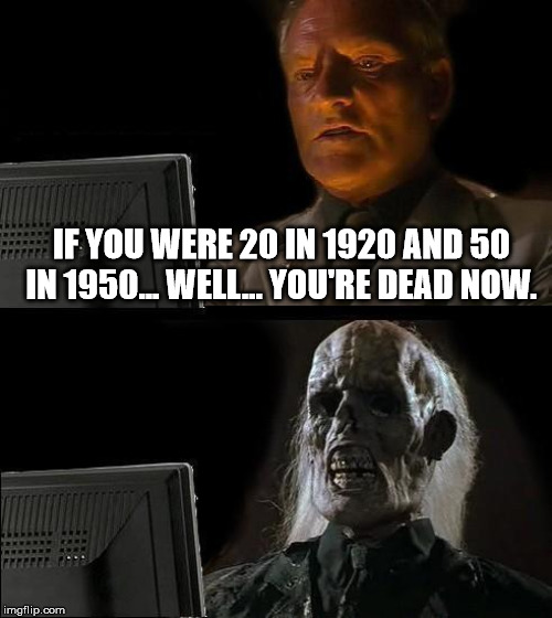 windows update meme - If You Were 20 In 1920 And 50 In 1950WELL.You'Re Dead Now. imgflip.com