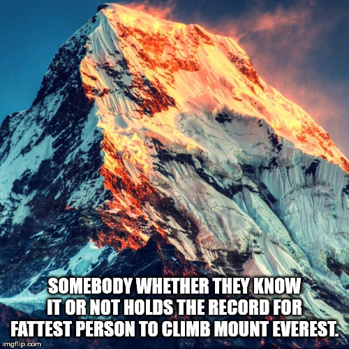 annapurna - Somebody Whether They Know It Or Not Holds The Record For Fattest Person To Climb Mount Everest imgflip.com
