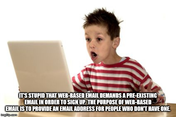 minecraft 12 year old meme - It'S Stupid That WebBased Email Demands A PreExisting Email In Order To Sign Up. The Purpose Of WebBased Email Is To Provide An Email Address For People Who Dont Have One. imgflip.com
