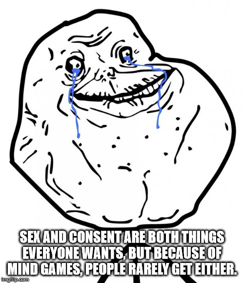 forever alone meme - Sex And Consent Are Both Things Everyone Wants, But Because Of Mind Games, People Rarely Get Either. moup.com