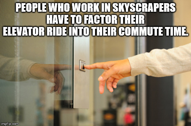 elevator button touch - People Who Work In Skyscrapers Have To Factor Their Elevator Ride Into Their Commute Time imgflip.com