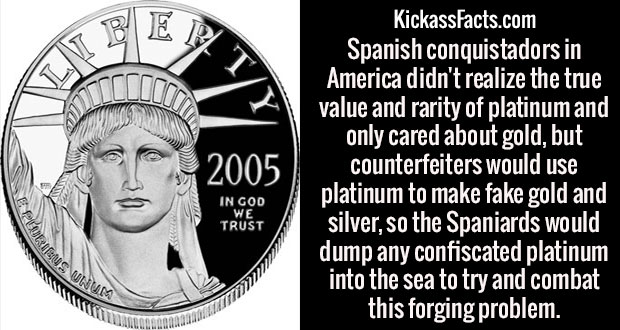 platinum element uses - Je 2005 KickassFacts.com Spanish conquistadors in America didn't realize the true value and rarity of platinum and only cared about gold, but counterfeiters would use platinum to make fake gold and silver, so the Spaniards would du