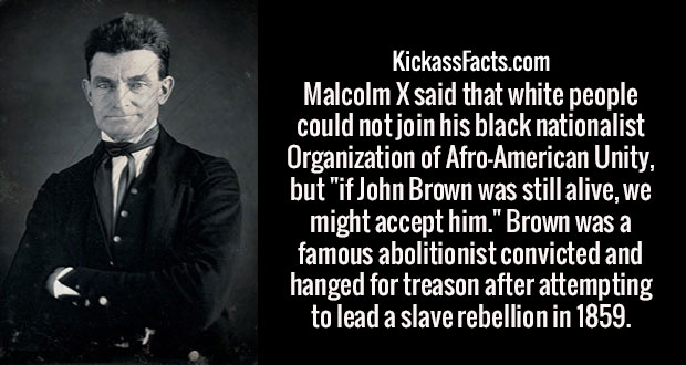 american colt - KickassFacts.com Malcolm X said that white people could not join his black nationalist Organization of AfroAmerican Unity, but "if John Brown was still alive, we might accept him." Brown was a famous abolitionist convicted and hanged for t