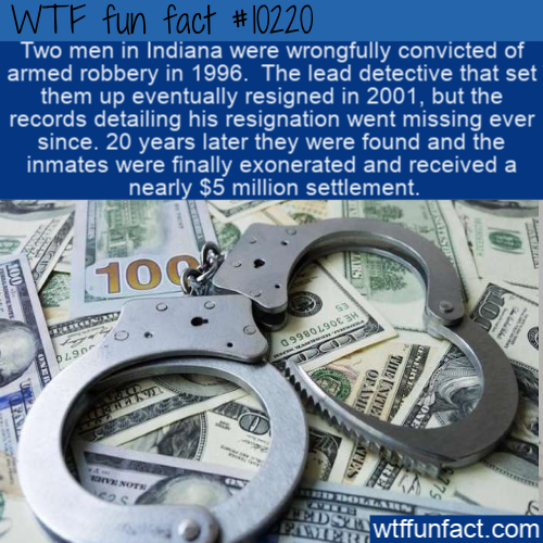 jail money - Wtf fun fact Two men in Indiana were wrongfully convicted of armed robbery in 1996. The lead detective that set them up eventually resigned in 2001, but the records detailing his resignation went missing ever since. 20 years later they were f