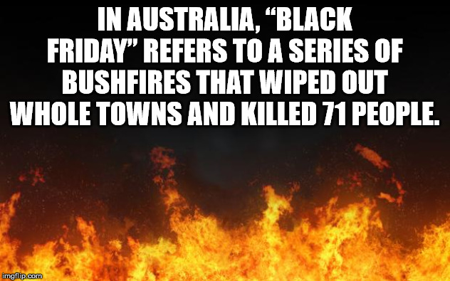 heat - In Australia, Black Friday" Refers To A Series Of Bushfires That Wiped Out Whole Towns And Killed 71 People. imgflip.com