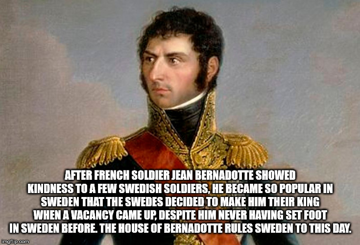 jean baptiste bernadotte - After French Soldier Jean Bernadotte Showed Kindness To A Few Swedish Soldiers, He Became So Popular In Sweden That The Swedes Decided To Make Him Their King When A Vacancy Came Up. Despite Him Never Having Set Foot In Sweden Be