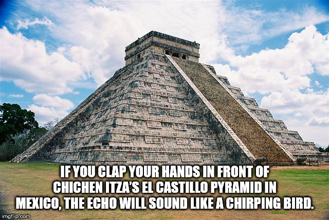 chichen itza - If You Clap Your Hands In Front Of Chchenitza'S El Castillo Pyramidini Mexico, The Echo Will Sound A Chirping Bird. imgflip.com