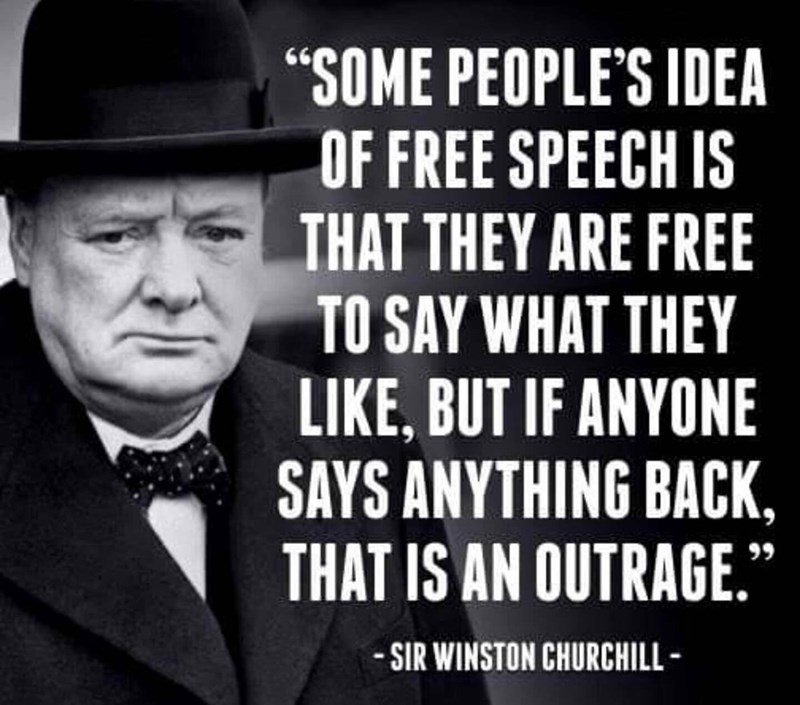 churchill memes - "Some People'S Idea Of Free Speech Is That They Are Free To Say What They , But If Anyone Says Anything Back That Is An Outrage. Sir Winston Churchill