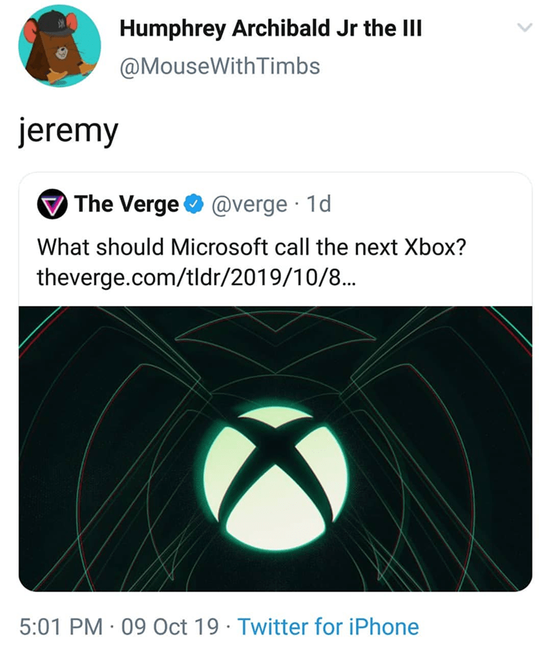 multimedia - Humphrey Archibald Jr the Iii With Timbs jeremy The Verge 1d What should Microsoft call the next Xbox? theverge.comtldr2019108... 09 Oct 19. Twitter for iPhone