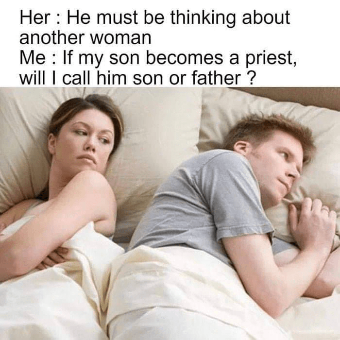 if my son becomes a priest should - Her He must be thinking about another woman Me If my son becomes a priest, will I call him son or father ?