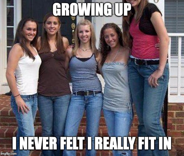 tall woman meme - Growing Up I Never Felt I Really Fit In Imgflip.com