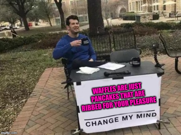 thanos wasn t wrong - Waffles Are Just Pancakes That Are Ribbed For Your Pleasure Change My Mind imgflip.com