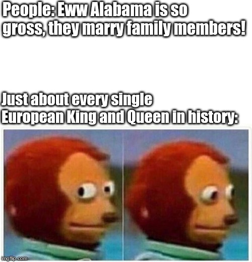 side eye puppet meme - People Eww Alabama is so gross, they marry family members! Just about every single European King and Queen in history mgflip.com
