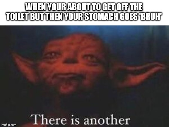 yoda there is another meme - When Your About To Get Off The Toilet But Then Your Stomach Goes Bruhy There is another imgflip.com