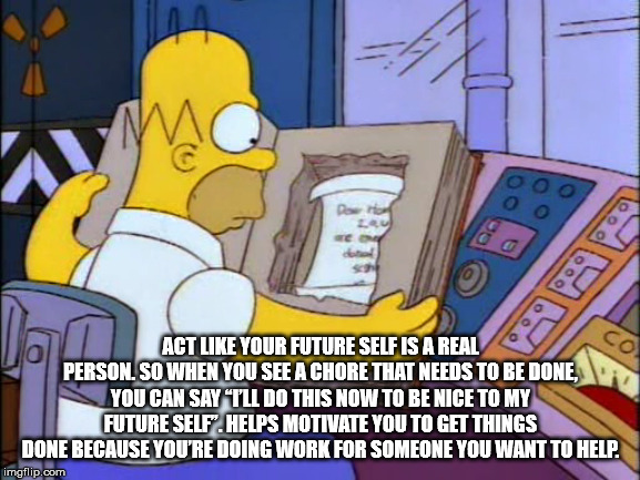 simpsons emergency - Ooo Act Your Future Self Is A Real Person. So When You See A Chore That Needs To Be Done. You Can Say "I'Ll Do This Now To Be Nice To My Future Self". Helps Motivate You To Get Things Done Because You'Re Doing Work For Someone You Wan