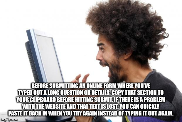 human behavior - Before Submitting An Online Form Where You Ve Typed Out A Long Question Or Details, Copy That Section To Your Clipboard Before Hitting Submit. If There Is A Problem With The Website And That Text Is Lost You Can Quickly Paste It Back In W