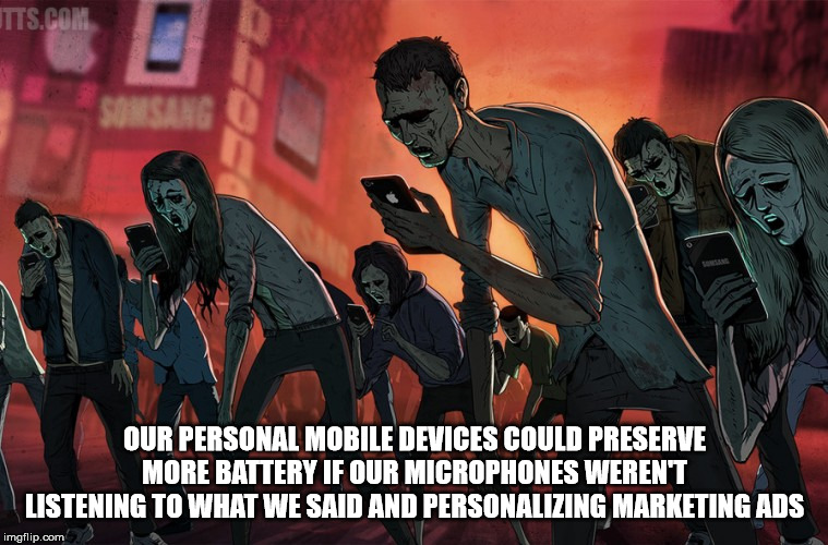 digital zombies - Itts.Com Our Personal Mobile Devices Could Preserve More Battery If Our Microphones Werent Listening To What We Said And Personalizing Marketing Ads imgflip.com