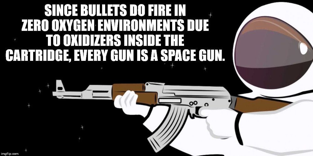 enemy clothing - Since Bullets Do Fire In Zero Oxygen Environments Due To Oxidizers Inside The Cartridge, Every Gun Is A Space Gun. imgflip.com